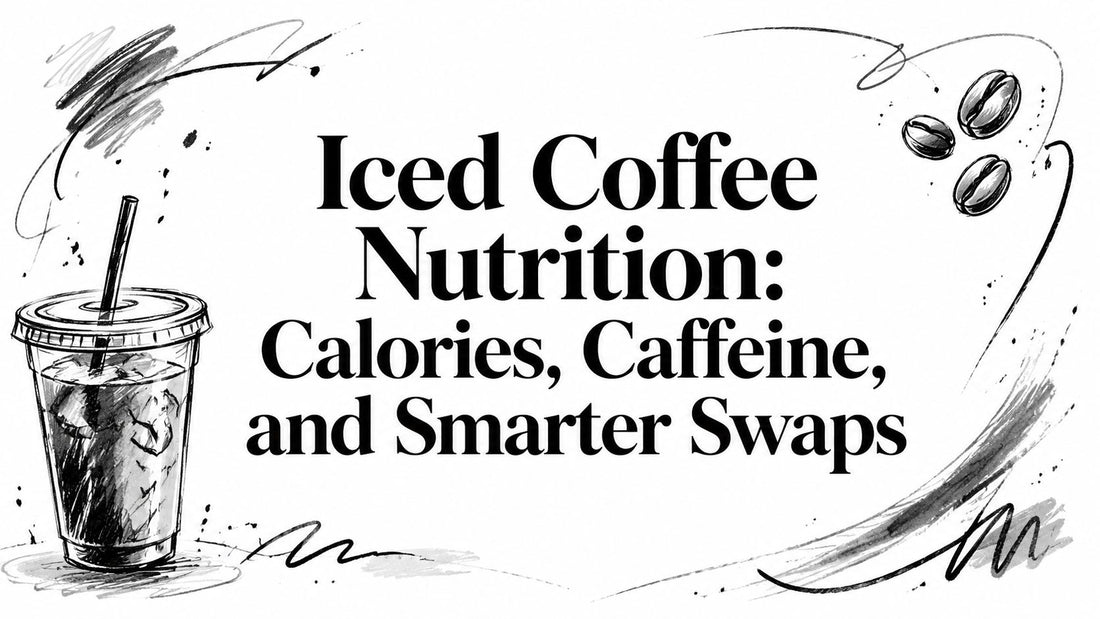 Iced Coffee Nutrition: Calories, Caffeine, and Smarter Swaps