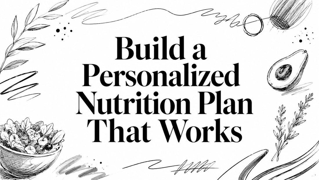 Build a Personalized Nutrition Plan That Works