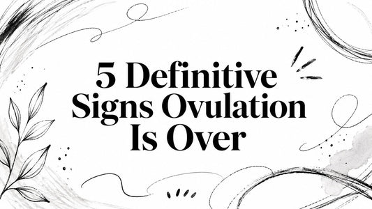 5 Definitive Signs Ovulation Is Over