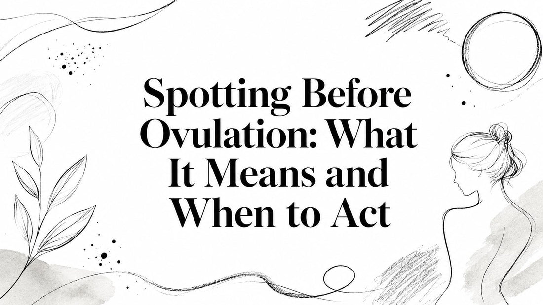 Spotting Before Ovulation: What It Means and When to Act